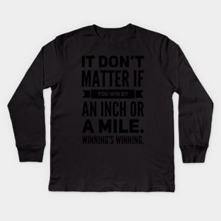 It Don't Matter If You Win By an Inch or a Mile. Winning's Winning. Kids Long Sleeve T-Shirt